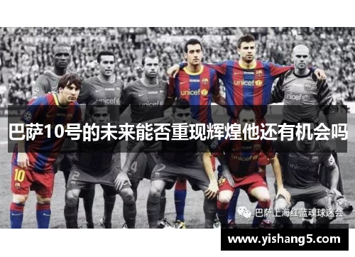 巴萨10号的未来能否重现辉煌他还有机会吗