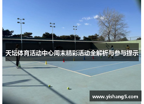 天坛体育活动中心周末精彩活动全解析与参与提示