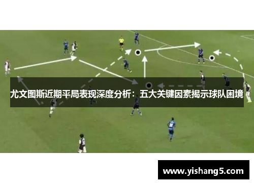 尤文图斯近期平局表现深度分析:五大关键因素揭示球队困境