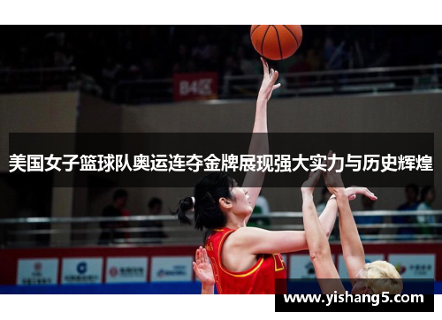美国女子篮球队奥运连夺金牌展现强大实力与历史辉煌