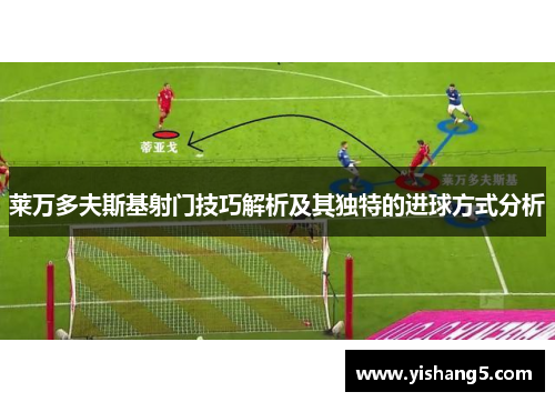 莱万多夫斯基射门技巧解析及其独特的进球方式分析
