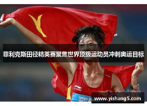 菲利克斯田径精英赛聚焦世界顶级运动员冲刺奥运目标