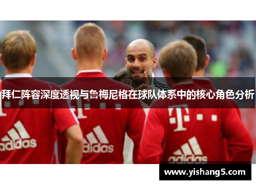拜仁阵容深度透视与鲁梅尼格在球队体系中的核心角色分析